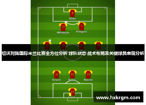切沃对阵国际米兰比赛全方位分析 球队状态 战术布局及关键球员表现分析