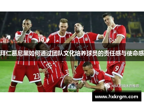 拜仁慕尼黑如何通过团队文化培养球员的责任感与使命感