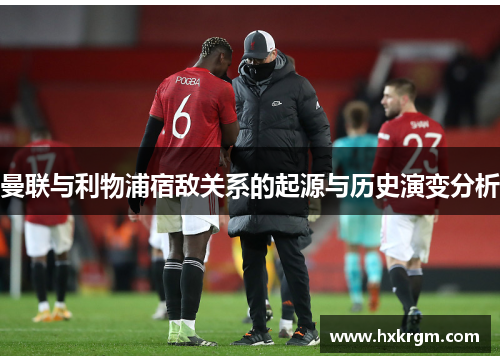 曼联与利物浦宿敌关系的起源与历史演变分析