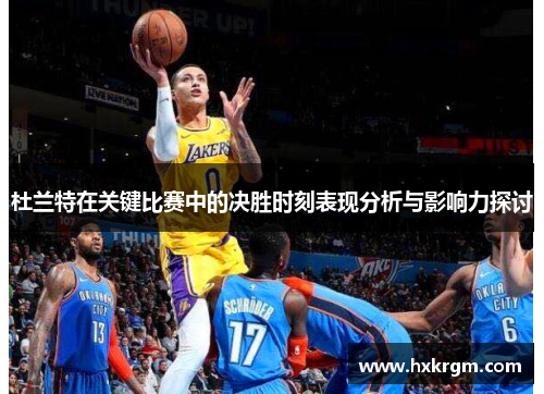 杜兰特在关键比赛中的决胜时刻表现分析与影响力探讨