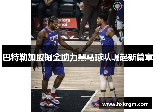 巴特勒加盟掘金助力黑马球队崛起新篇章