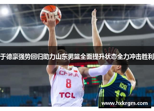 于德豪强势回归助力山东男篮全面提升状态全力冲击胜利