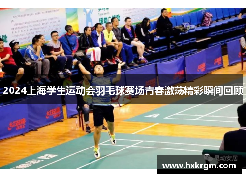 2024上海学生运动会羽毛球赛场青春激荡精彩瞬间回顾