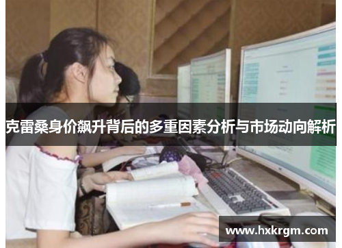 克雷桑身价飙升背后的多重因素分析与市场动向解析