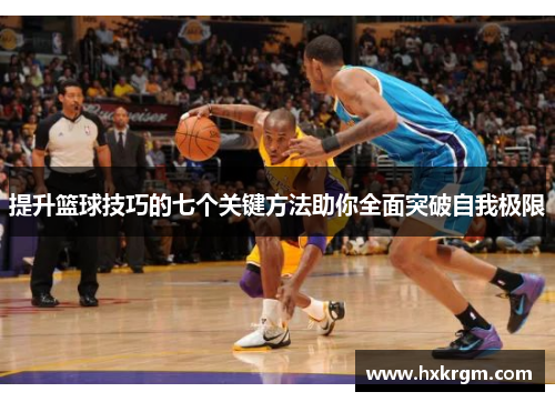 提升篮球技巧的七个关键方法助你全面突破自我极限