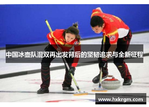 中国冰壶队混双再出发背后的坚韧追求与全新征程