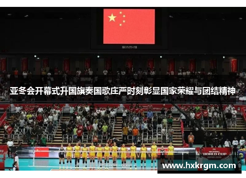 亚冬会开幕式升国旗奏国歌庄严时刻彰显国家荣耀与团结精神