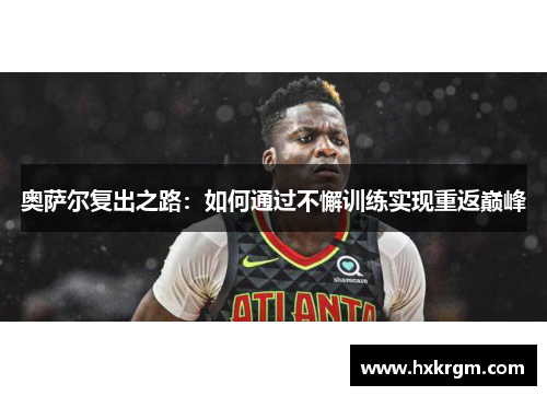 奥萨尔复出之路：如何通过不懈训练实现重返巅峰