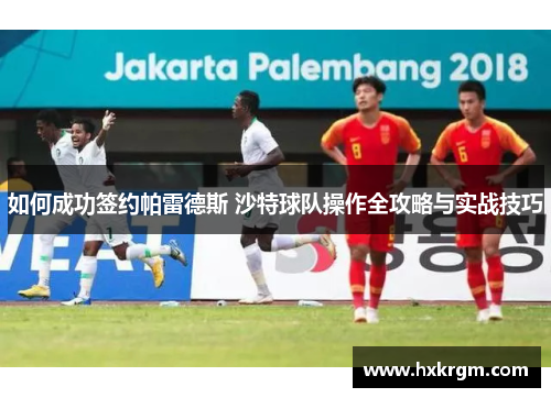 如何成功签约帕雷德斯 沙特球队操作全攻略与实战技巧
