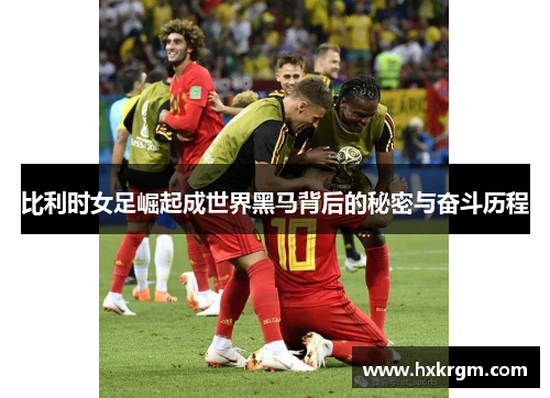 比利时女足崛起成世界黑马背后的秘密与奋斗历程