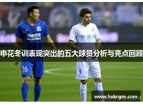 申花冬训表现突出的五大球员分析与亮点回顾